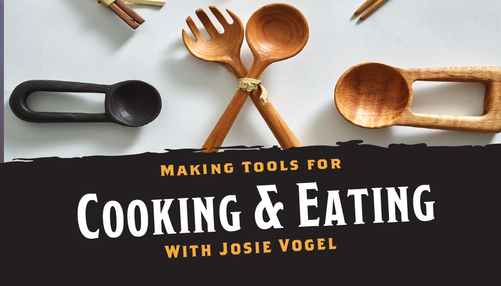 Making Tools for Cooking and Eating with Josie Vogel