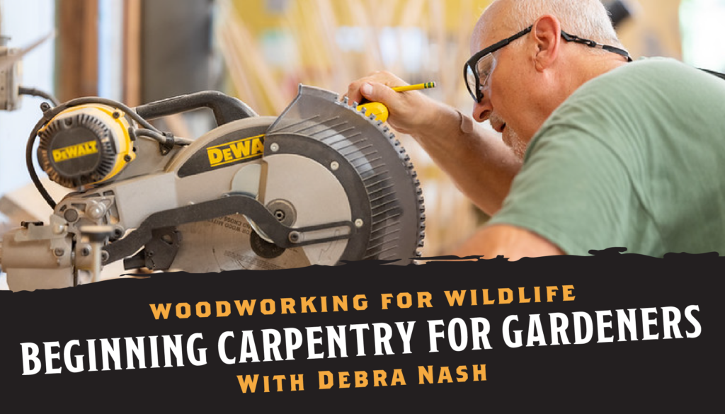 Woodworking for Wildlife: Beginning Carpentry for Gardeners With Debra Nash